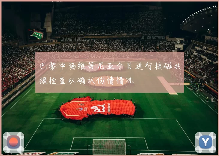 巴黎中场维蒂尼亚今日进行核磁共振检查以确认伤情情况
