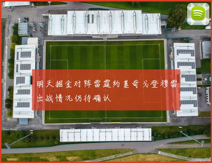 明天掘金对阵雷霆约基奇戈登穆雷出战情况仍待确认