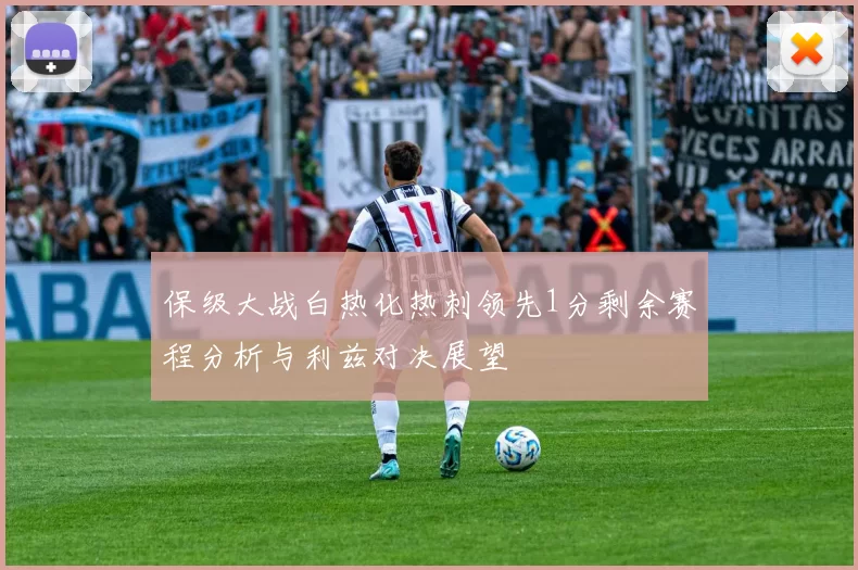 保级大战白热化热刺领先1分剩余赛程分析与利兹对决展望