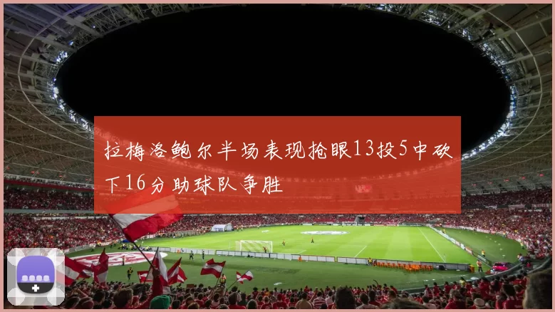 拉梅洛鲍尔半场表现抢眼13投5中砍下16分助球队争胜