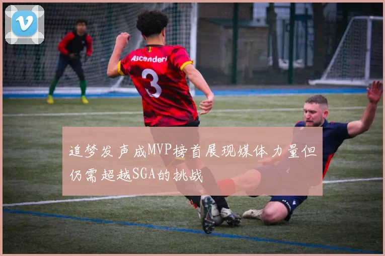 追梦发声成MVP榜首展现媒体力量但仍需超越SGA的挑战