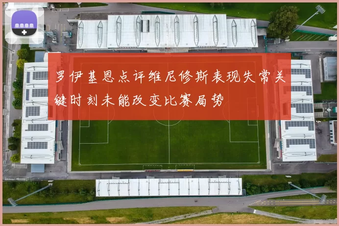罗伊基恩点评维尼修斯表现失常关键时刻未能改变比赛局势